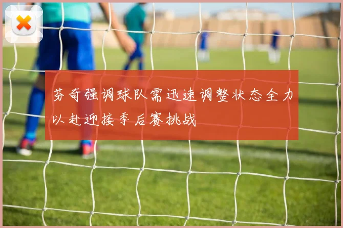 芬奇强调球队需迅速调整状态全力以赴迎接季后赛挑战