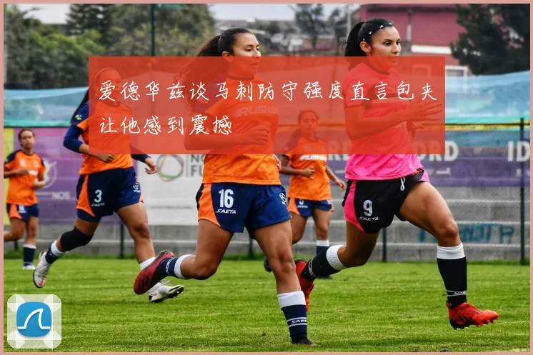 爱德华兹谈马刺防守强度直言包夹让他感到震撼
