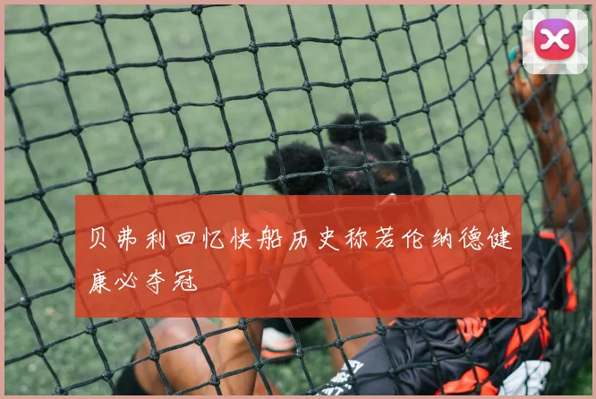 贝弗利回忆快船历史称若伦纳德健康必夺冠