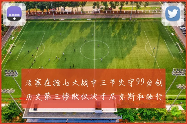 活塞在抢七大战中三节失守99分创历史第三惨败仅次于尼克斯和独行侠