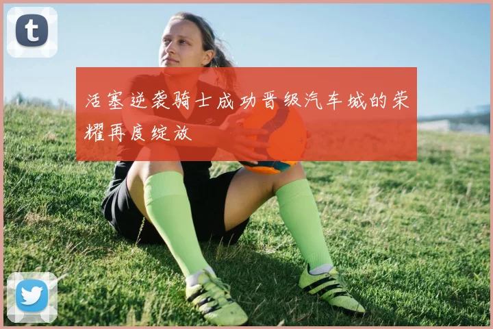 活塞逆袭骑士成功晋级汽车城的荣耀再度绽放