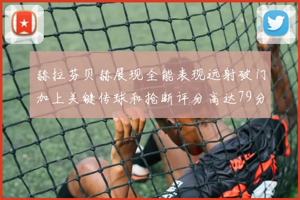 赫拉芬贝赫展现全能表现远射破门加上关键传球和抢断评分高达79分