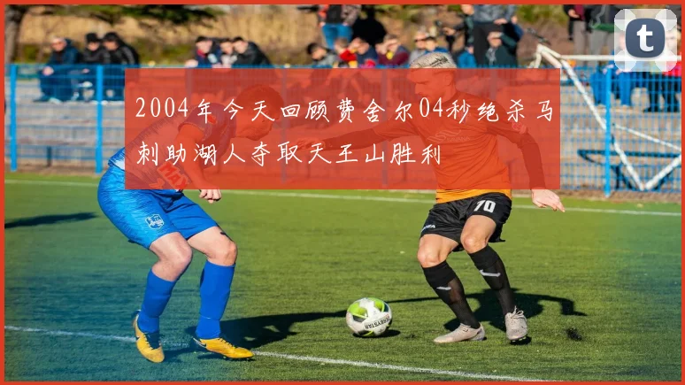 2004年今天回顾费舍尔04秒绝杀马刺助湖人夺取天王山胜利