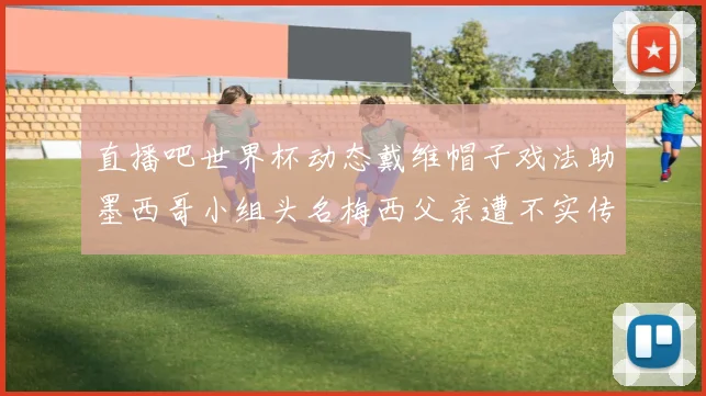 直播吧世界杯动态戴维帽子戏法助墨西哥小组头名梅西父亲遭不实传言困扰